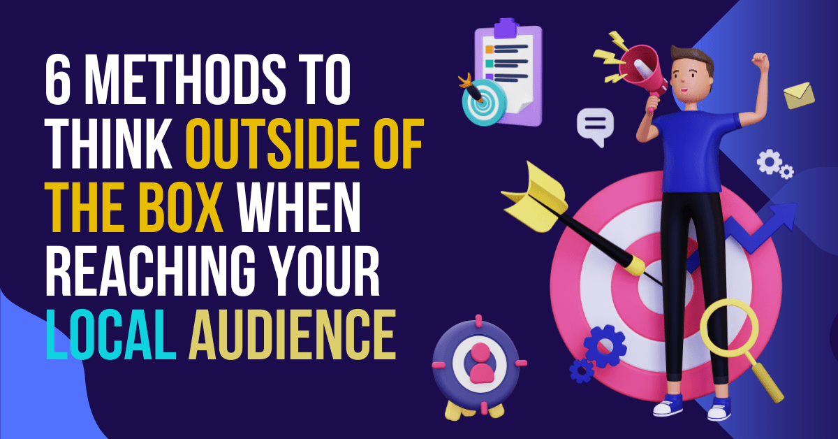 6 Methods to Think Outside of the Box When Reaching Your Local Audience